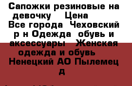 Сапожки резиновые на девочку. › Цена ­ 400 - Все города, Чеховский р-н Одежда, обувь и аксессуары » Женская одежда и обувь   . Ненецкий АО,Пылемец д.